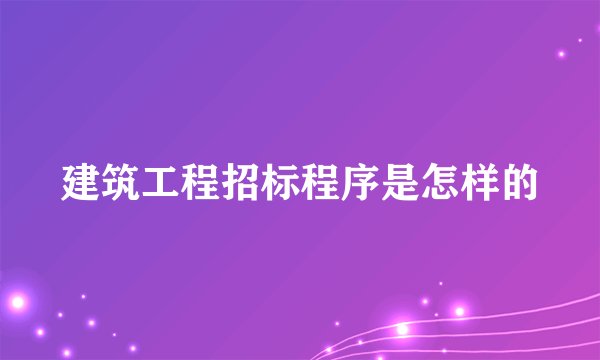 建筑工程招标程序是怎样的