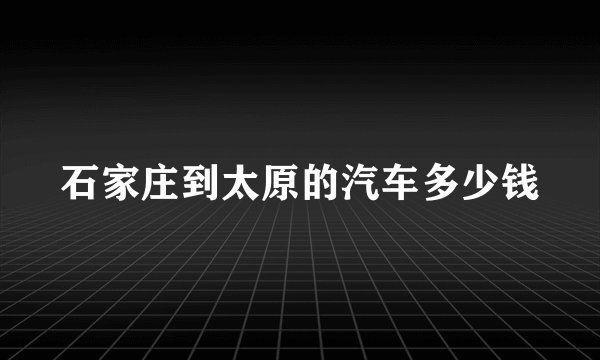 石家庄到太原的汽车多少钱