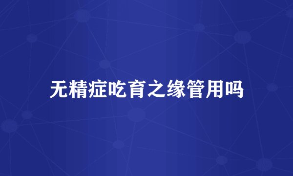 无精症吃育之缘管用吗