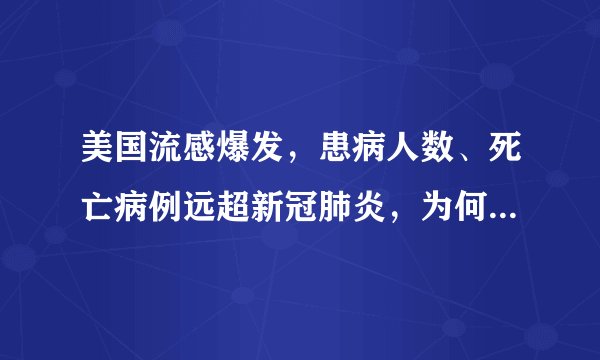 美国流感爆发,患病人数、死亡病例远超新冠肺炎,为何这么淡定?