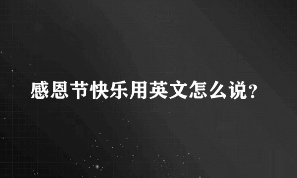 感恩节快乐用英文怎么说?