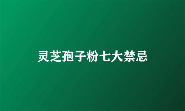 灵芝孢子粉七大禁忌