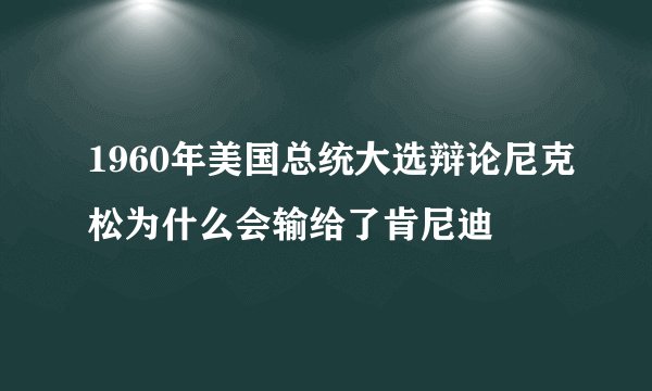 1960年美国总统大选辩论尼克松为什么会输给了肯尼迪