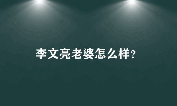 李文亮老婆怎么样?