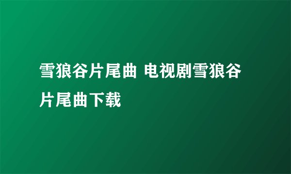雪狼谷片尾曲 电视剧雪狼谷片尾曲下载