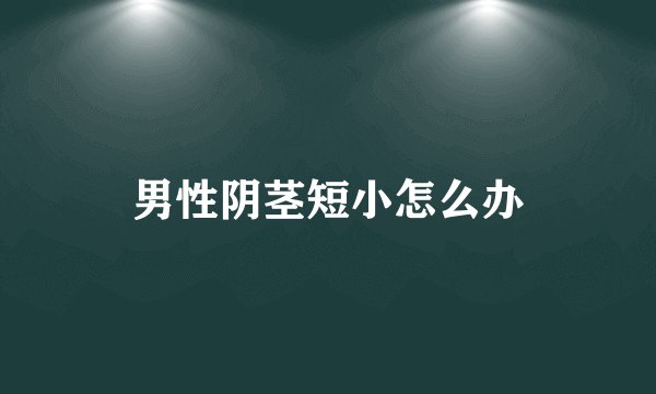 男性阴茎短小怎么办