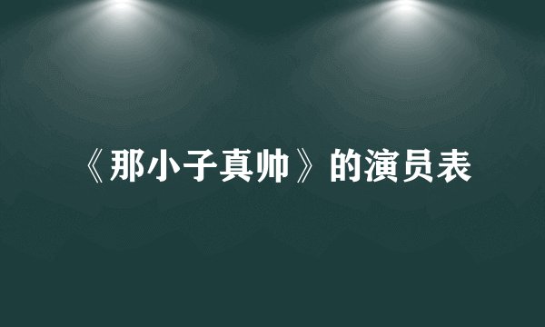 《那小子真帅》的演员表