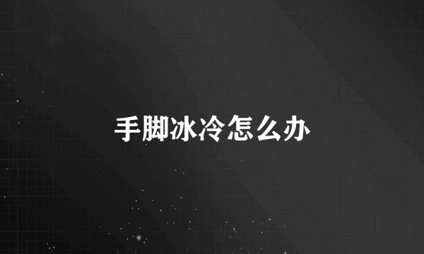 手脚冰冷怎么办