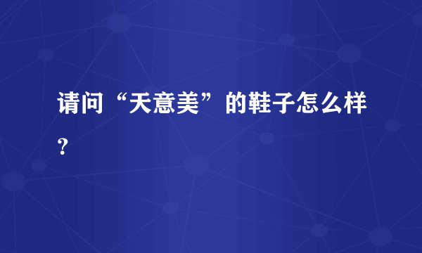 请问“天意美”的鞋子怎么样？