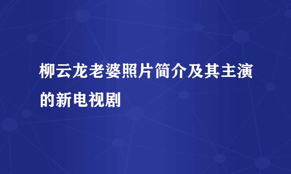 柳云龙老婆照片简介及其主演的新电视剧