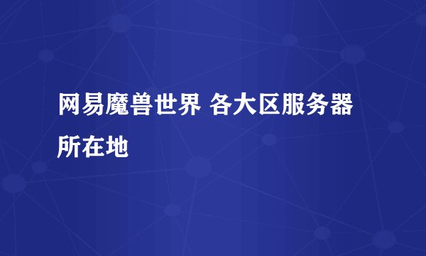 网易魔兽世界 各大区服务器所在地