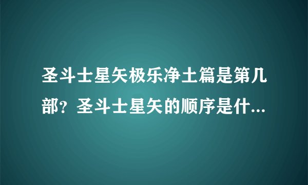 圣斗士星矢极乐净土篇是第几部？圣斗士星矢的顺序是什么,求个答案