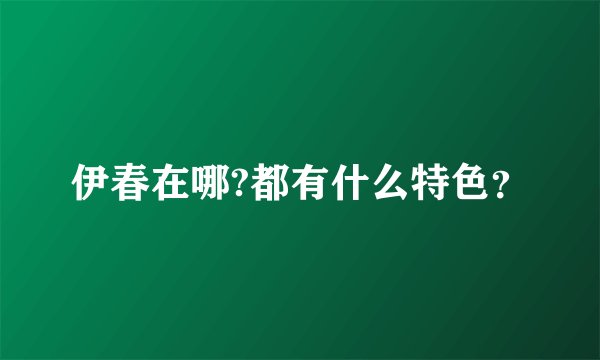 伊春在哪?都有什么特色?