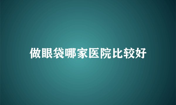 做眼袋哪家医院比较好