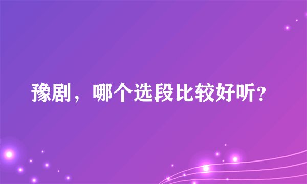 豫剧，哪个选段比较好听？