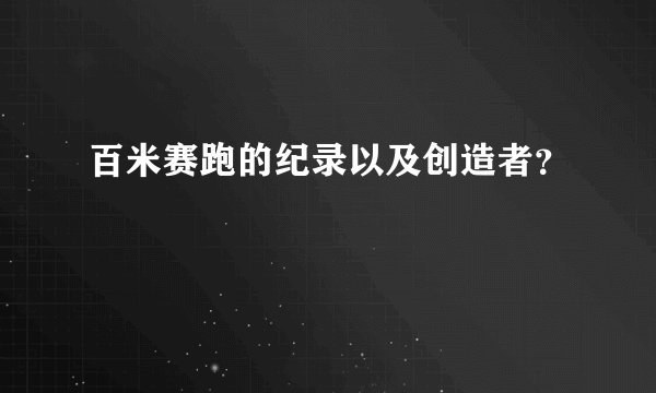 百米赛跑的纪录以及创造者？