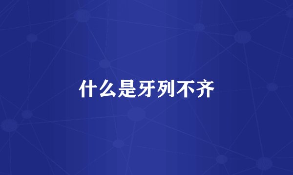 什么是牙列不齐