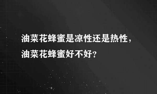 油菜花蜂蜜是凉性还是热性，油菜花蜂蜜好不好？