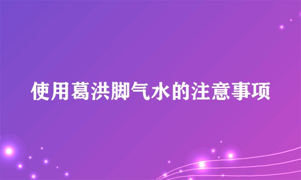 使用葛洪脚气水的注意事项