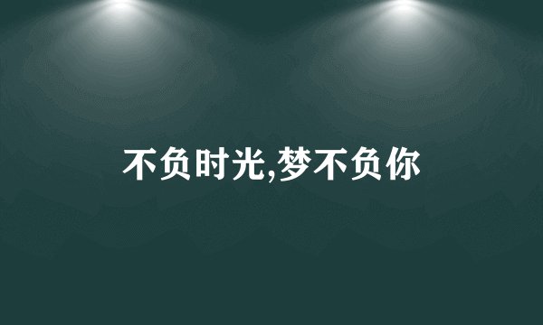 不负时光,梦不负你
