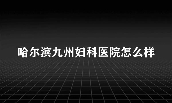 哈尔滨九州妇科医院怎么样