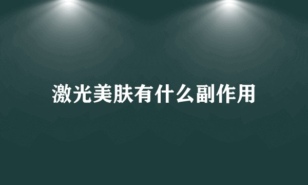 激光美肤有什么副作用