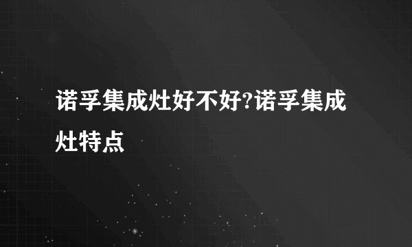 诺孚集成灶好不好?诺孚集成灶特点