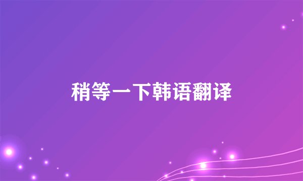 稍等一下韩语翻译