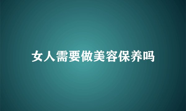 女人需要做美容保养吗