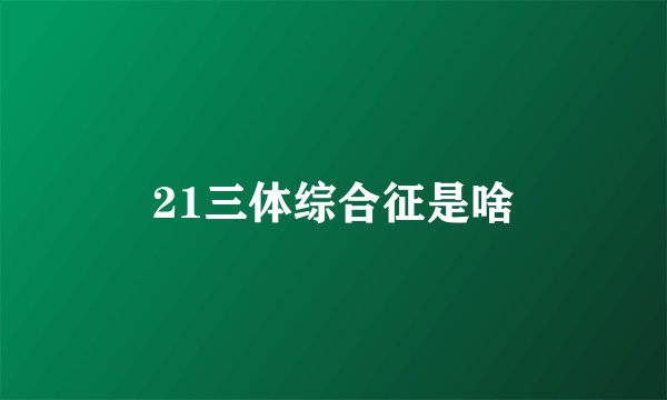 21三体综合征是啥