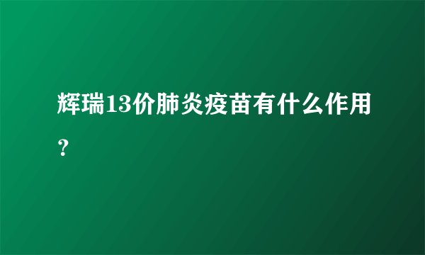 辉瑞13价肺炎疫苗有什么作用？