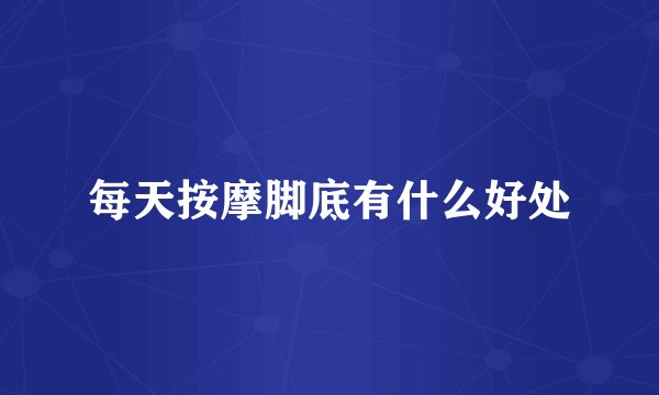 每天按摩脚底有什么好处