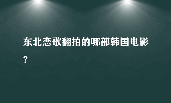 东北恋歌翻拍的哪部韩国电影？