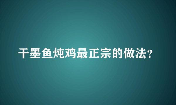 干墨鱼炖鸡最正宗的做法？