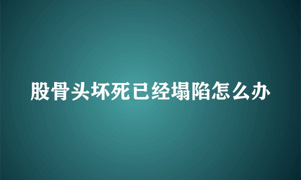 股骨头坏死已经塌陷怎么办