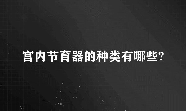 宫内节育器的种类有哪些?