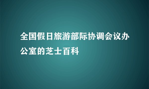 全国假日旅游部际协调会议办公室的芝士百科