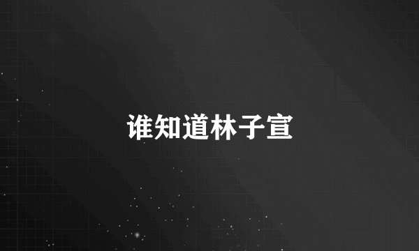 谁知道林子宣