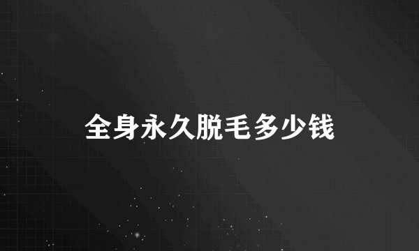 全身永久脱毛多少钱