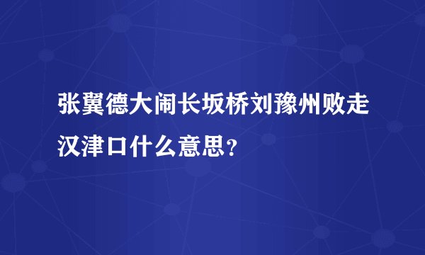 张翼德大闹长坂桥刘豫州败走汉津口什么意思？