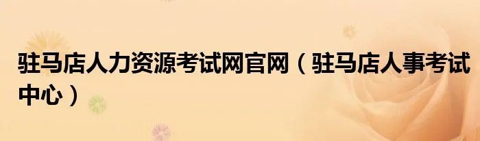 驻马店人力资源考试网官网(驻马店人事考试中心)