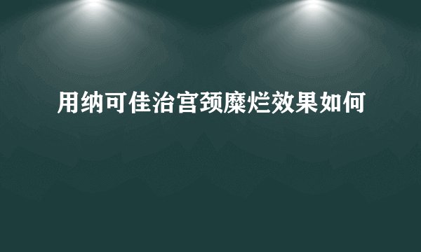 用纳可佳治宫颈糜烂效果如何