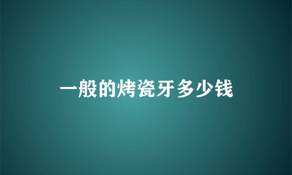 一般的烤瓷牙多少钱