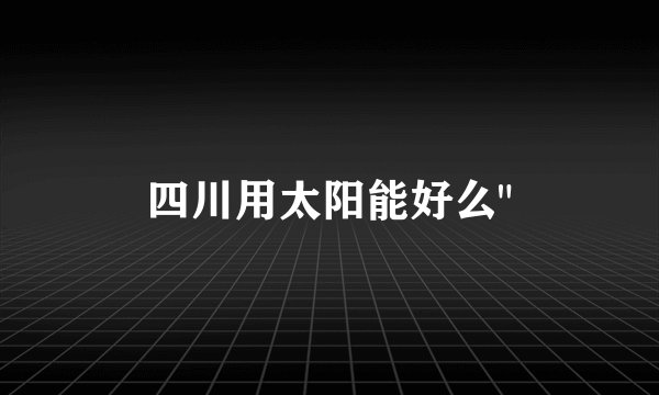 四川用太阳能好么