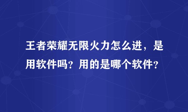 王者荣耀无限火力怎么进，是用软件吗？用的是哪个软件？