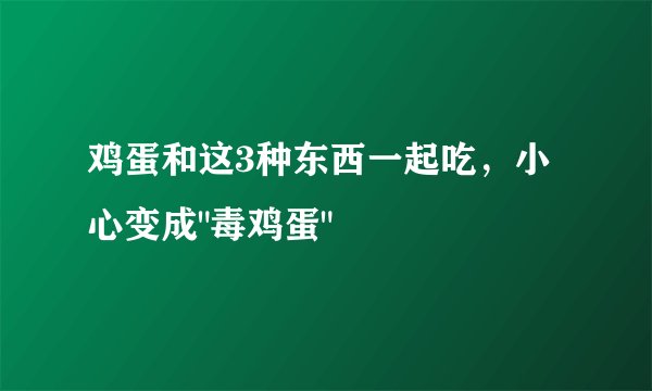 鸡蛋和这3种东西一起吃，小心变成