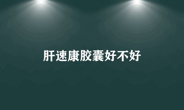 肝速康胶囊好不好