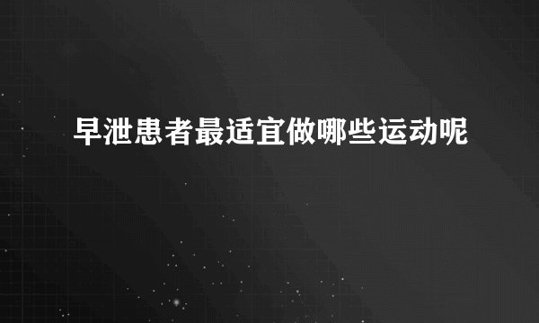早泄患者最适宜做哪些运动呢