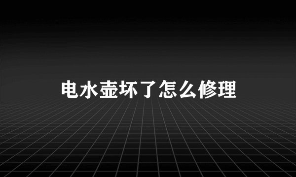 电水壶坏了怎么修理