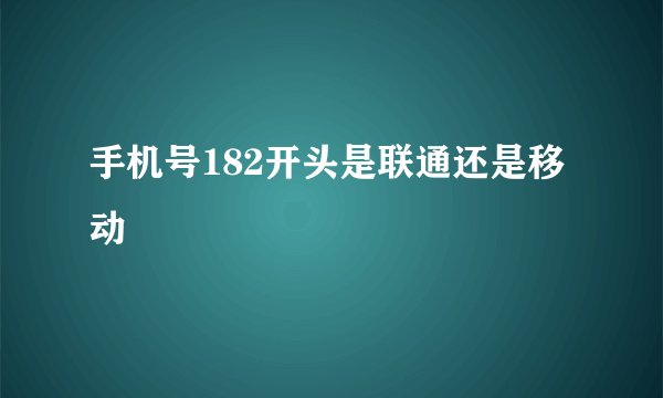 手机号182开头是联通还是移动